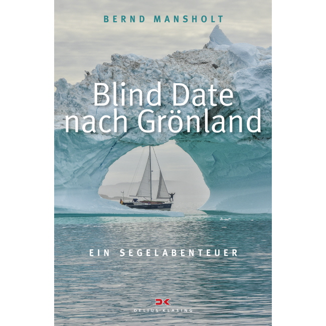 Blind Date nach Grönland, Ein Segelabenteuer - Bernd Mansholt